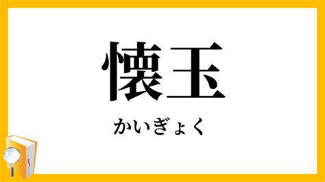 懷玉 意味|懐玉(かい（くわい）ぎよく)とは？ 意味や使い方